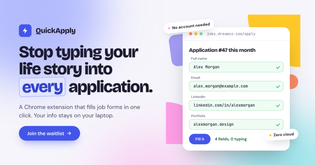 QuickApply is a Chrome extension that fills job applications in one click. Your info stays on your laptop, not in the cloud. Join the waitlist for early access.